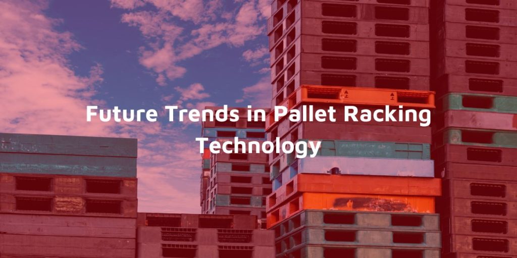 Future Trends in Pallet Racking Technology