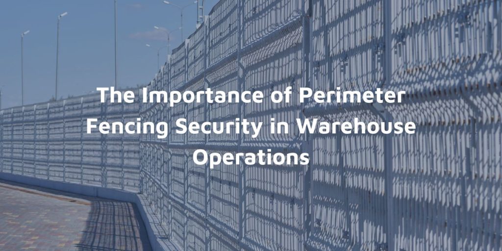 The Importance of Perimeter Fencing Security in Warehouse Operations