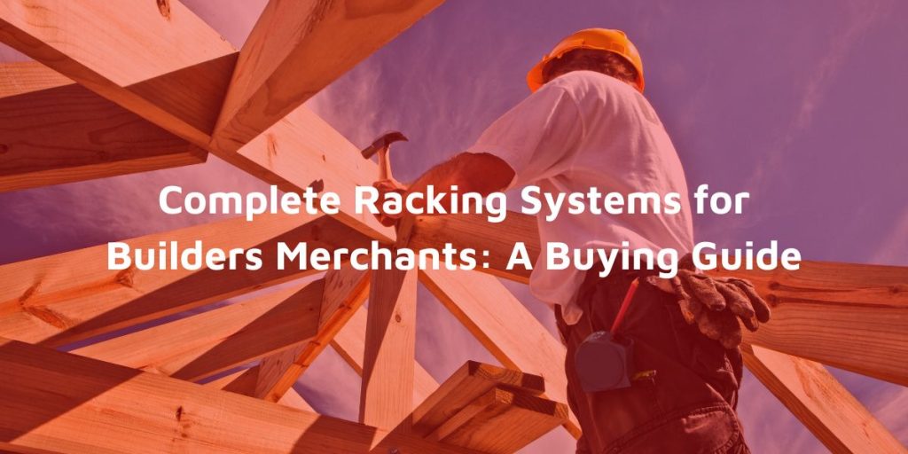 Complete Racking Systems for Builders Merchants A Buying Guide
