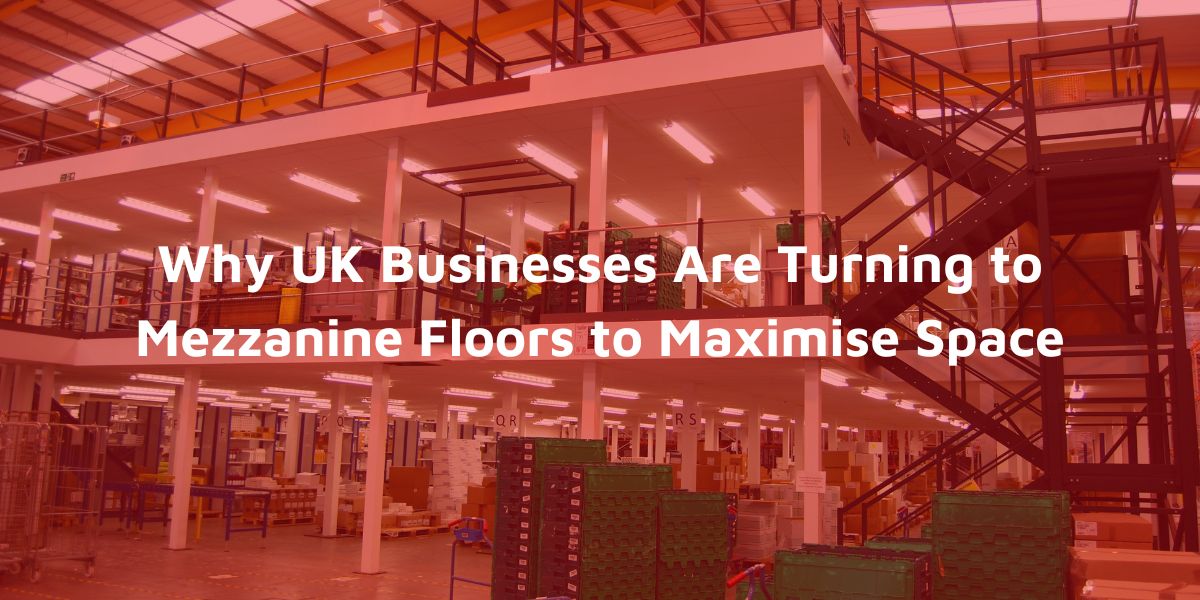 Why UK Businesses Are Turning to Mezzanine Floors to Maximise Space