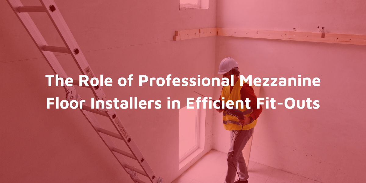 The Role of Professional Mezzanine Floor Installers in Efficient Fit Outs